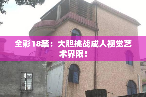 全彩18禁：大胆挑战成人视觉艺术界限！