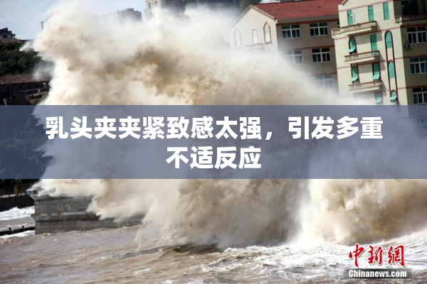 乳头夹夹紧致感太强，引发多重不适反应