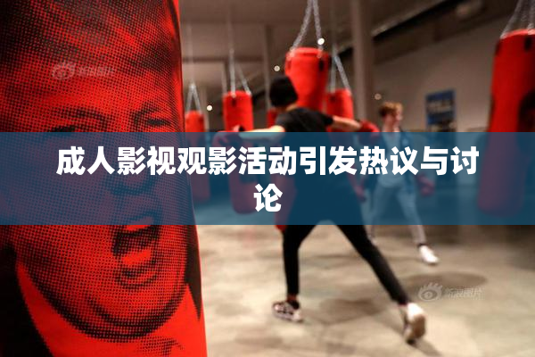 成人影视观影活动引发热议与讨论