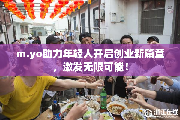 m.yo助力年轻人开启创业新篇章，激发无限可能！