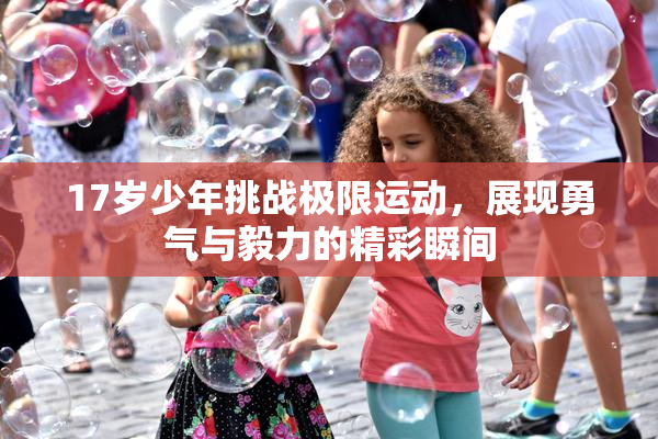 17岁少年挑战极限运动，展现勇气与毅力的精彩瞬间
