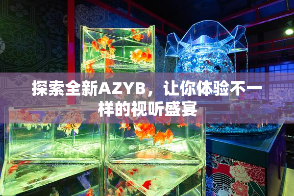 探索全新AZYB，让你体验不一样的视听盛宴
