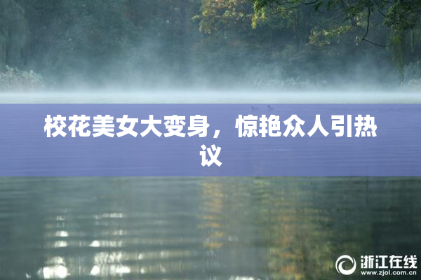 校花美女大变身，惊艳众人引热议