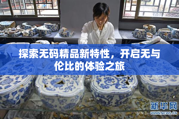 探索无码精品新特性，开启无与伦比的体验之旅