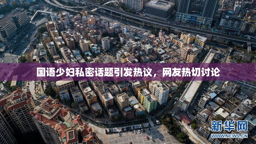 国语少妇私密话题引发热议，网友热切讨论