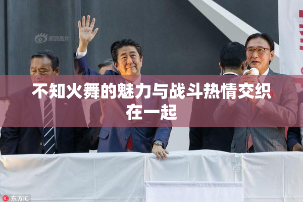不知火舞的魅力与战斗热情交织在一起