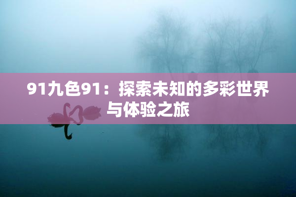 91九色91：探索未知的多彩世界与体验之旅