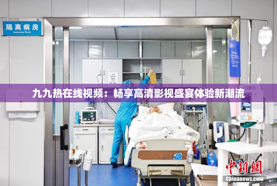 九九热在线视频：畅享高清影视盛宴体验新潮流