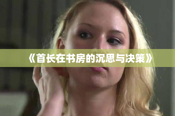 《首长在书房的沉思与决策》