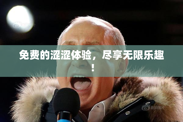 免费的涩涩体验，尽享无限乐趣！
