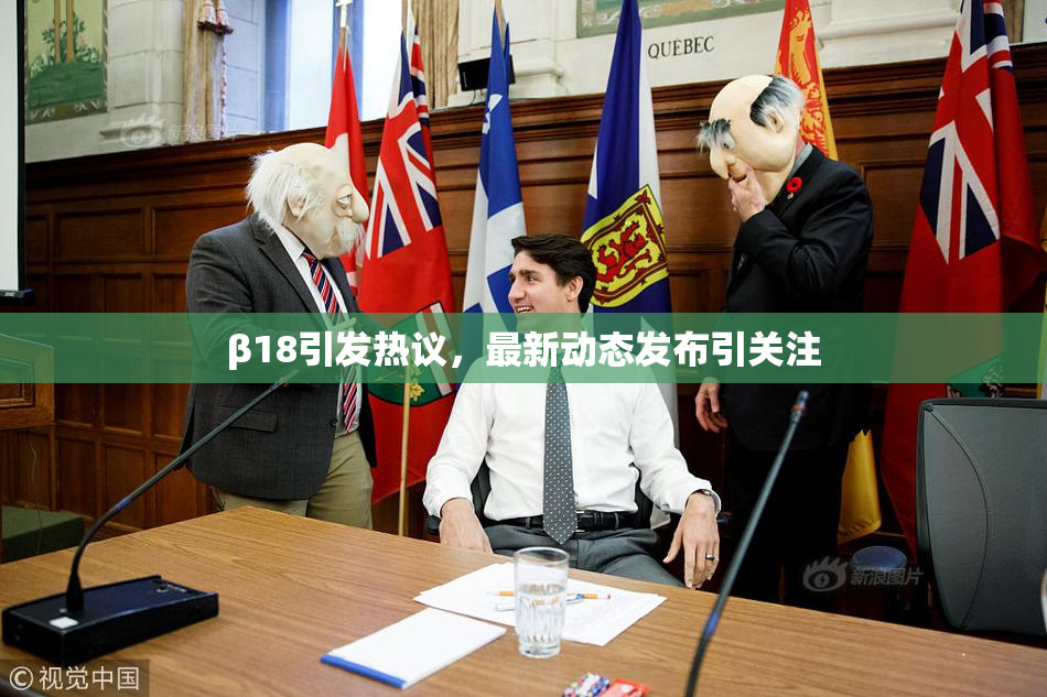 β18引发热议，最新动态发布引关注
