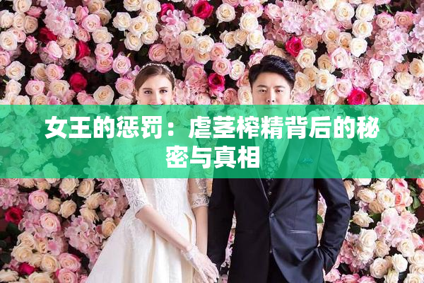 女王的惩罚：虐茎榨精背后的秘密与真相