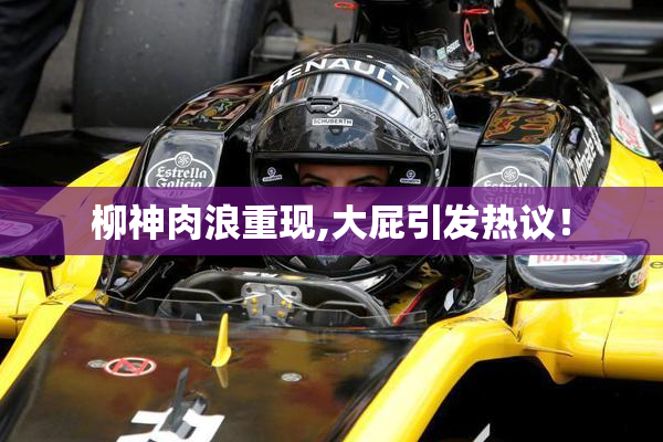 柳神肉浪重现,大屁引发热议！