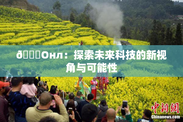 🐔Oнл：探索未来科技的新视角与可能性