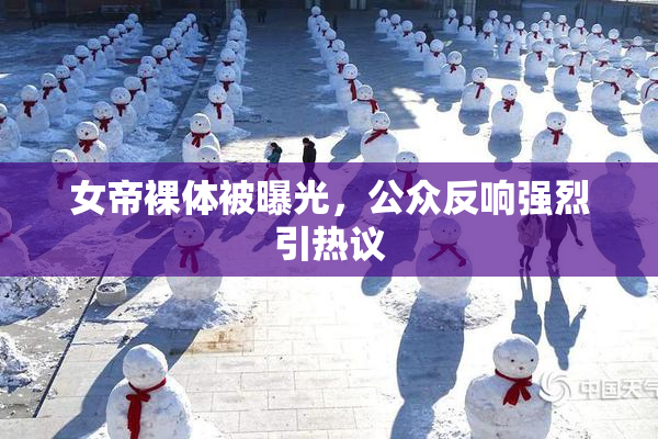 女帝裸体被曝光，公众反响强烈引热议