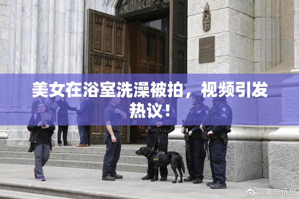 美女在浴室洗澡被拍，视频引发热议！