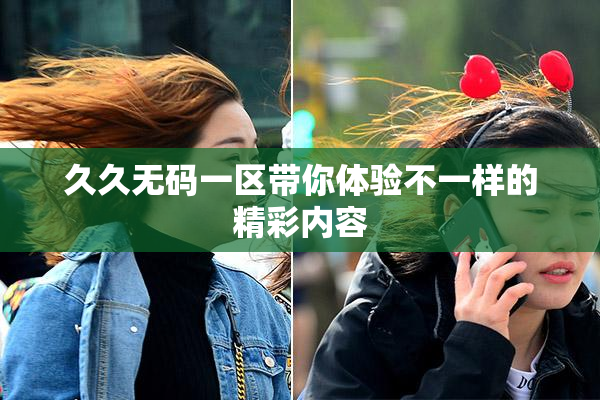 久久无码一区带你体验不一样的精彩内容