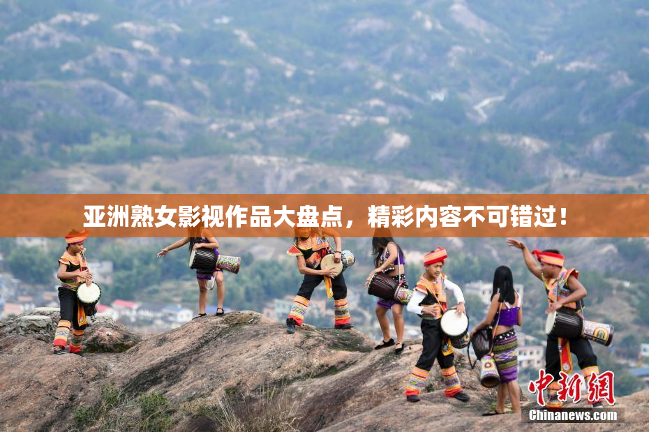 亚洲熟女影视作品大盘点，精彩内容不可错过！