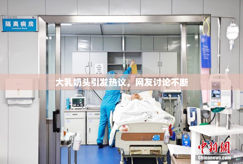 大乳奶头引发热议，网友讨论不断