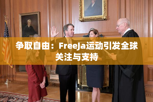 争取自由：FreeJa运动引发全球关注与支持