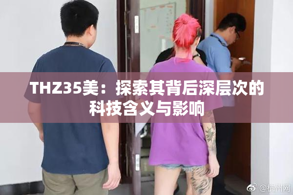 THZ35美：探索其背后深层次的科技含义与影响