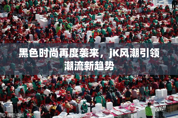 黑色时尚再度袭来，jK风潮引领潮流新趋势