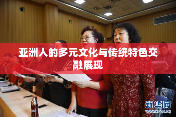 亚洲人的多元文化与传统特色交融展现