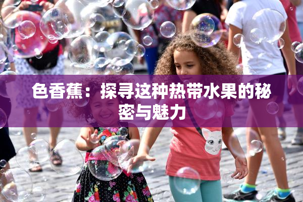 色香蕉：探寻这种热带水果的秘密与魅力