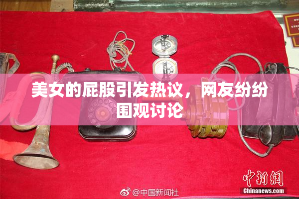 美女的屁股引发热议，网友纷纷围观讨论