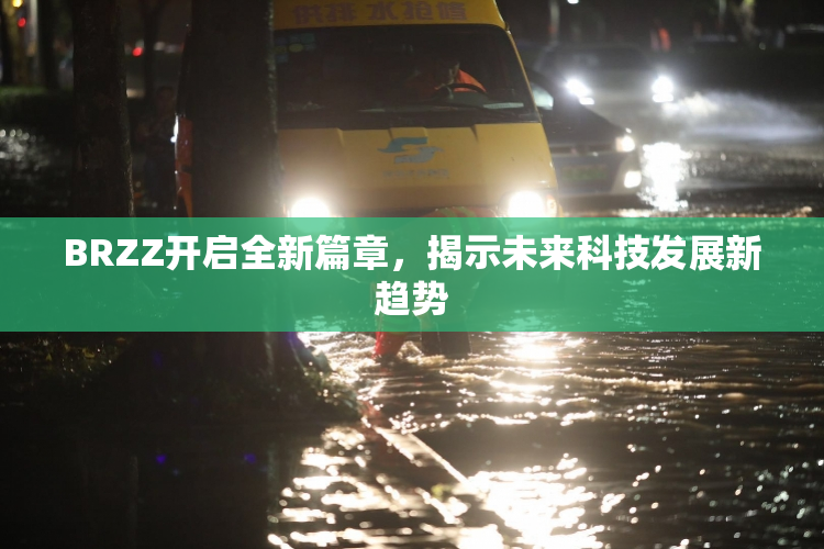BRZZ开启全新篇章，揭示未来科技发展新趋势