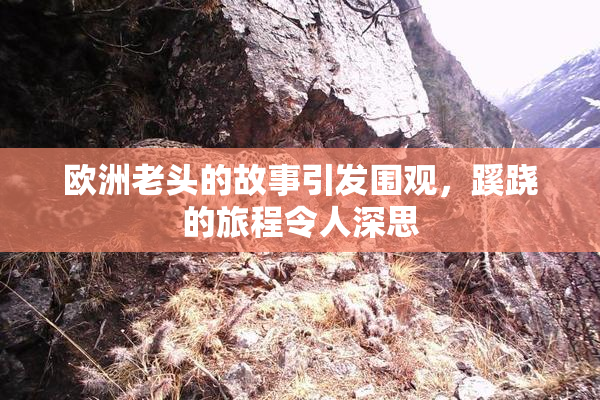 欧洲老头的故事引发围观，蹊跷的旅程令人深思