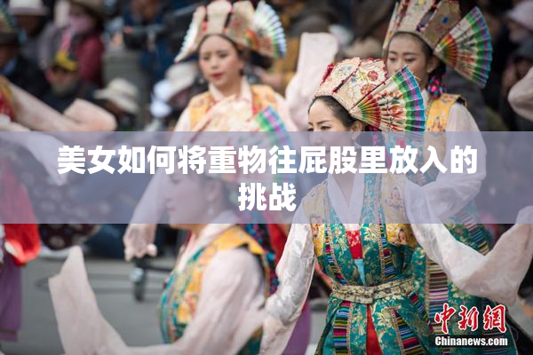 美女如何将重物往屁股里放入的挑战