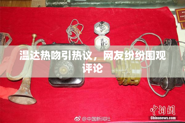 温达热吻引热议，网友纷纷围观评论