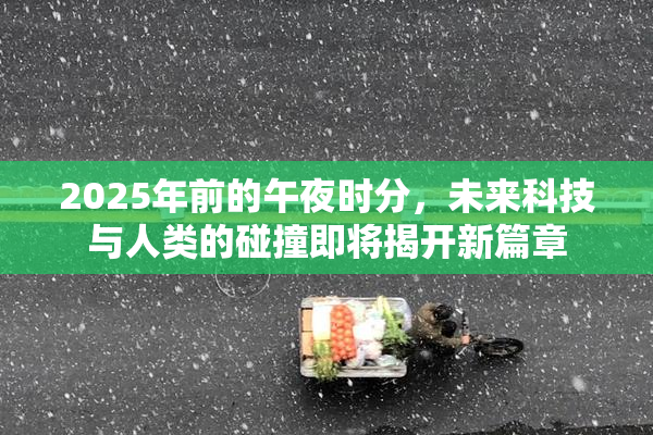 2025年前的午夜时分，未来科技与人类的碰撞即将揭开新篇章