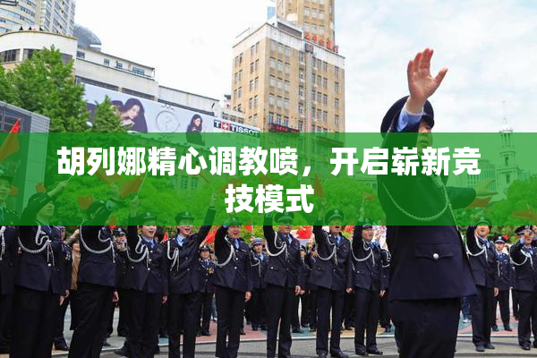 胡列娜精心调教喷，开启崭新竞技模式