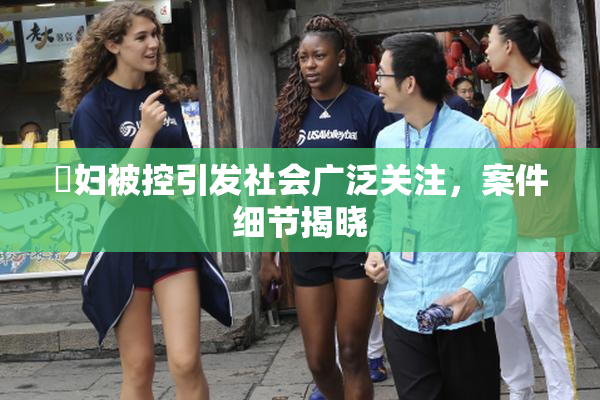 婬妇被控引发社会广泛关注，案件细节揭晓