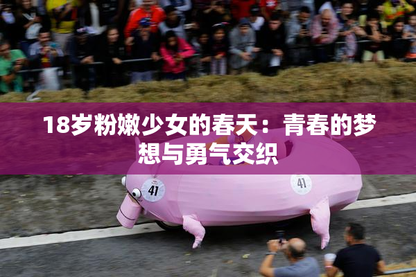 18岁粉嫩少女的春天：青春的梦想与勇气交织