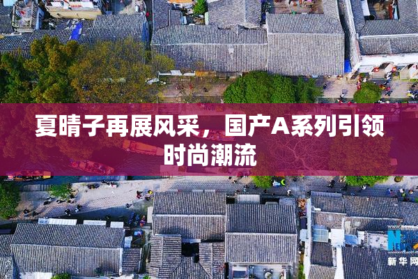 夏晴子再展风采，国产A系列引领时尚潮流