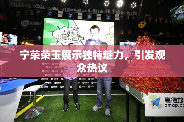 宁荣荣玉展示独特魅力，引发观众热议