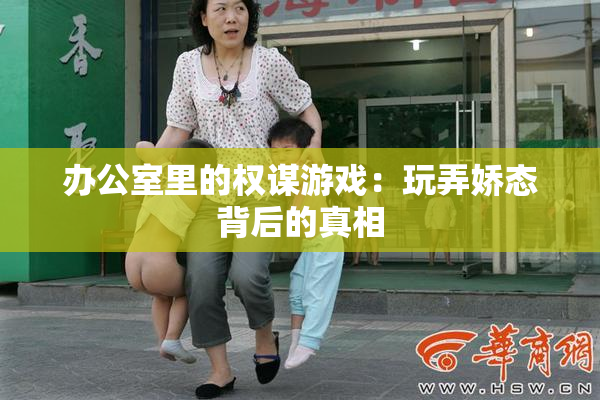办公室里的权谋游戏：玩弄娇态背后的真相