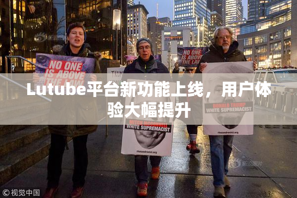 Lutube平台新功能上线，用户体验大幅提升