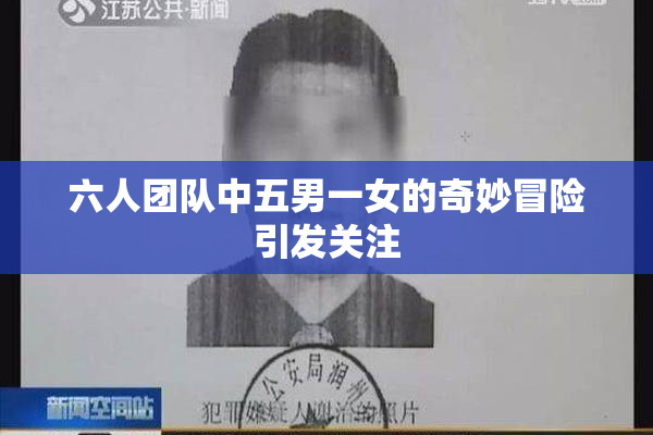六人团队中五男一女的奇妙冒险引发关注
