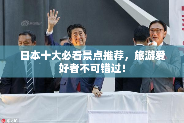 日本十大必看景点推荐，旅游爱好者不可错过！