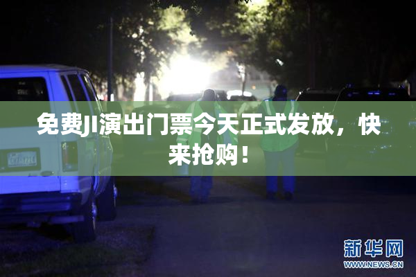免费JI演出门票今天正式发放，快来抢购！