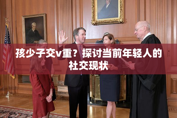 孩少子交v重？探讨当前年轻人的社交现状