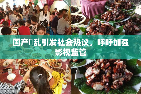 国产婬乱引发社会热议，呼吁加强影视监管