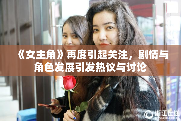《女主角》再度引起关注，剧情与角色发展引发热议与讨论