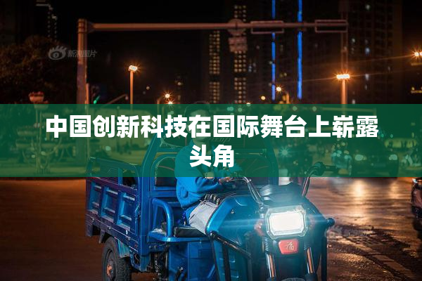 中国创新科技在国际舞台上崭露头角