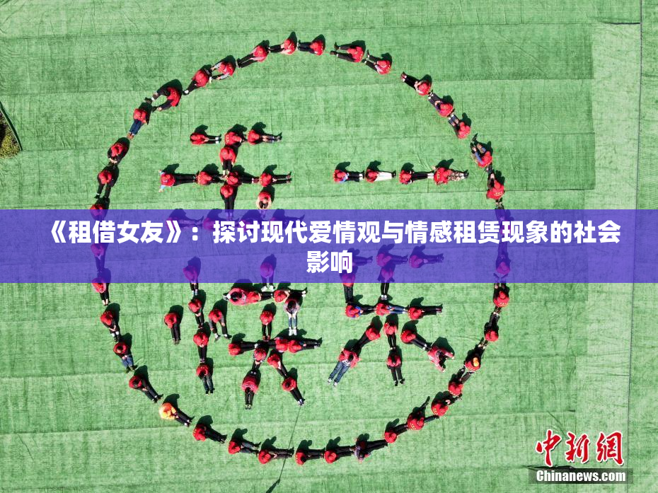 《租借女友》：探讨现代爱情观与情感租赁现象的社会影响