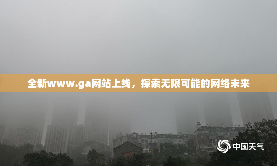 全新www.ga网站上线，探索无限可能的网络未来